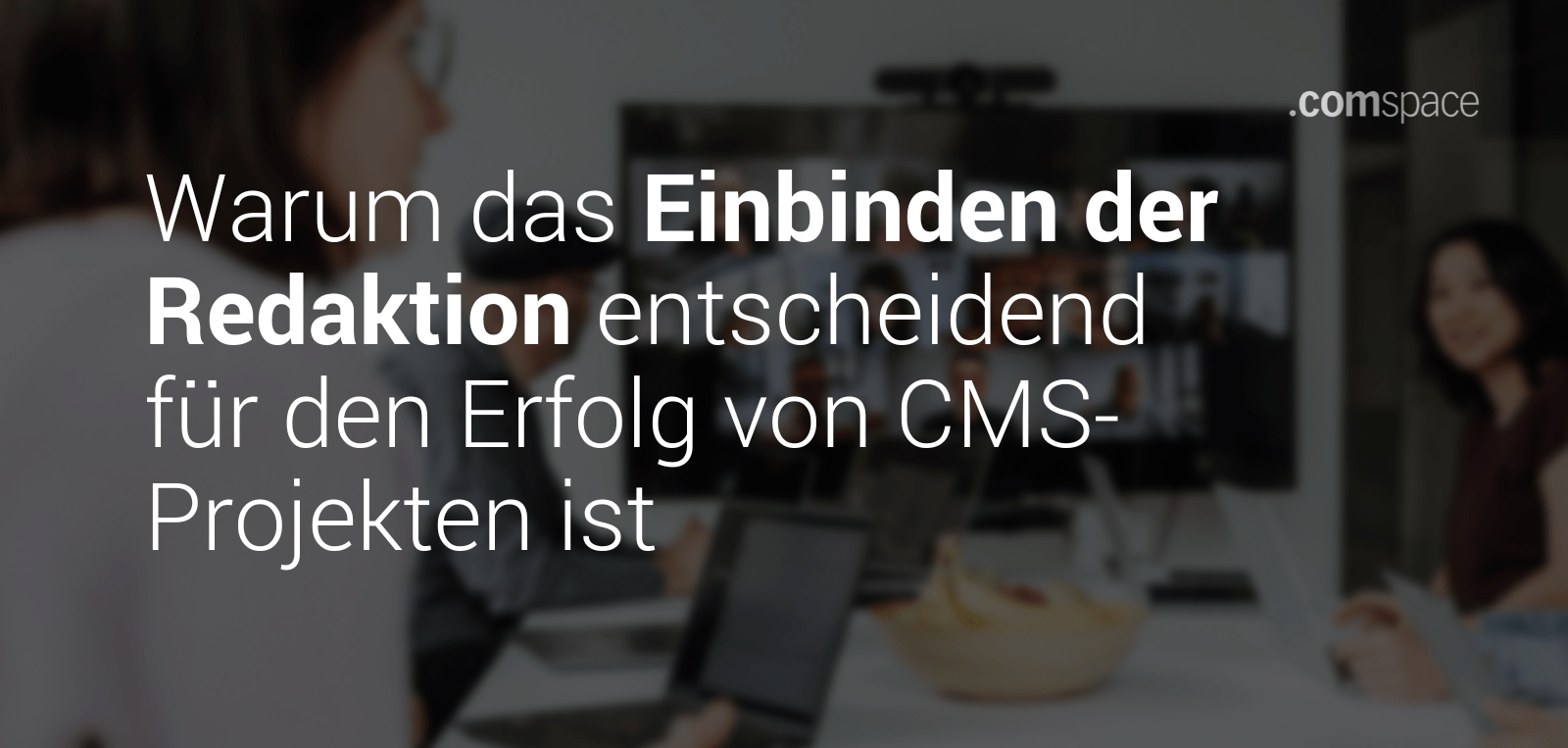 ein Konferenztisch mit Kolleg*innen in einem Meeting, mehrere Kolleg*innen sind auf einem großen Bildschirm remote dazu geschaltet, auf dem Bild der Text "Warum das Einbinden der Redaktion entscheidend für den Erfolg von CMS-Projekten ist"