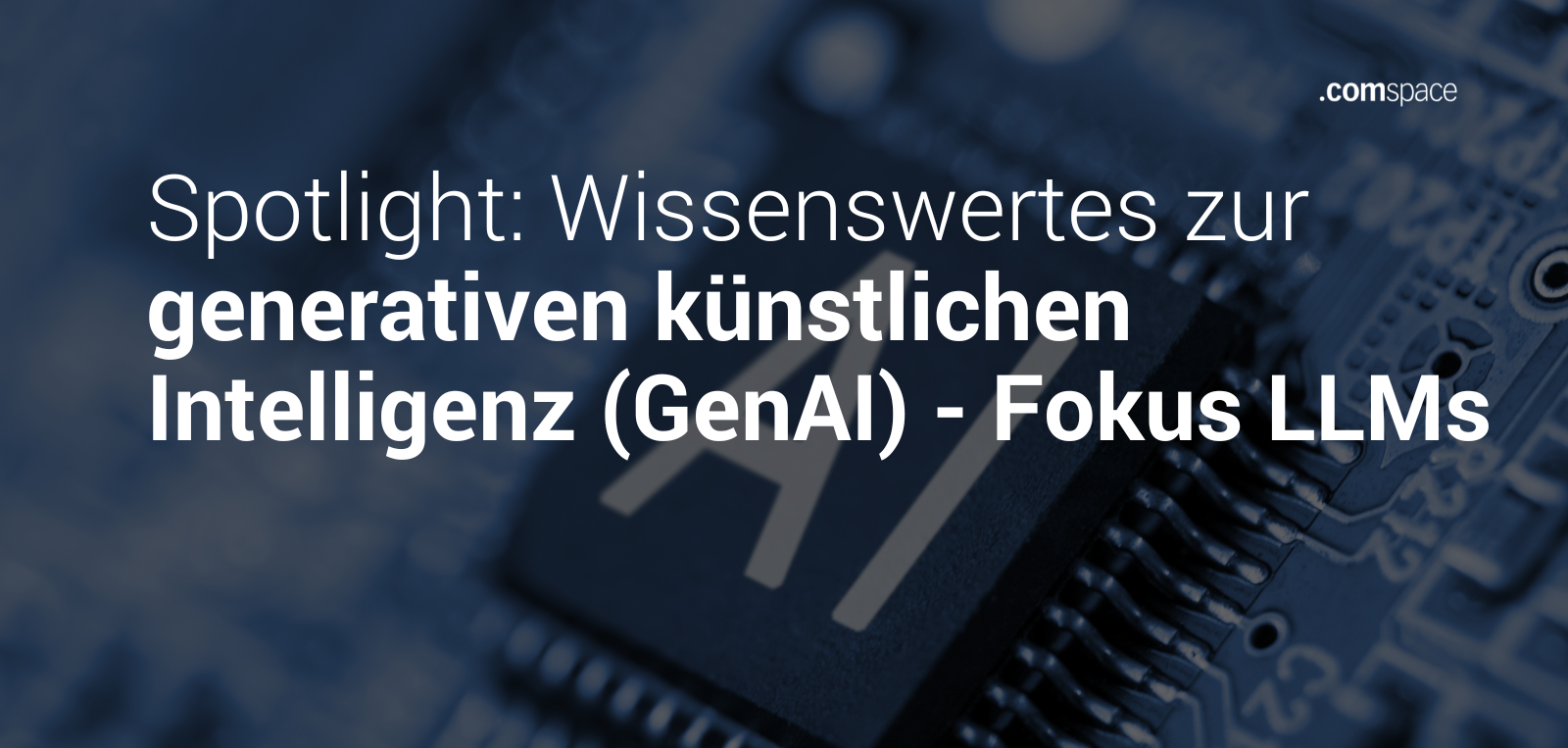 Blauer Hintergrund mit Fokus auf einen Computerchip, auf dem 'AI' steht. Text im Vordergrund: 'Spotlight: Wissenswertes zur generativen künstlichen Intelligenz (GenAI) - Fokus LLMs'. comspace-Logo oben rechts