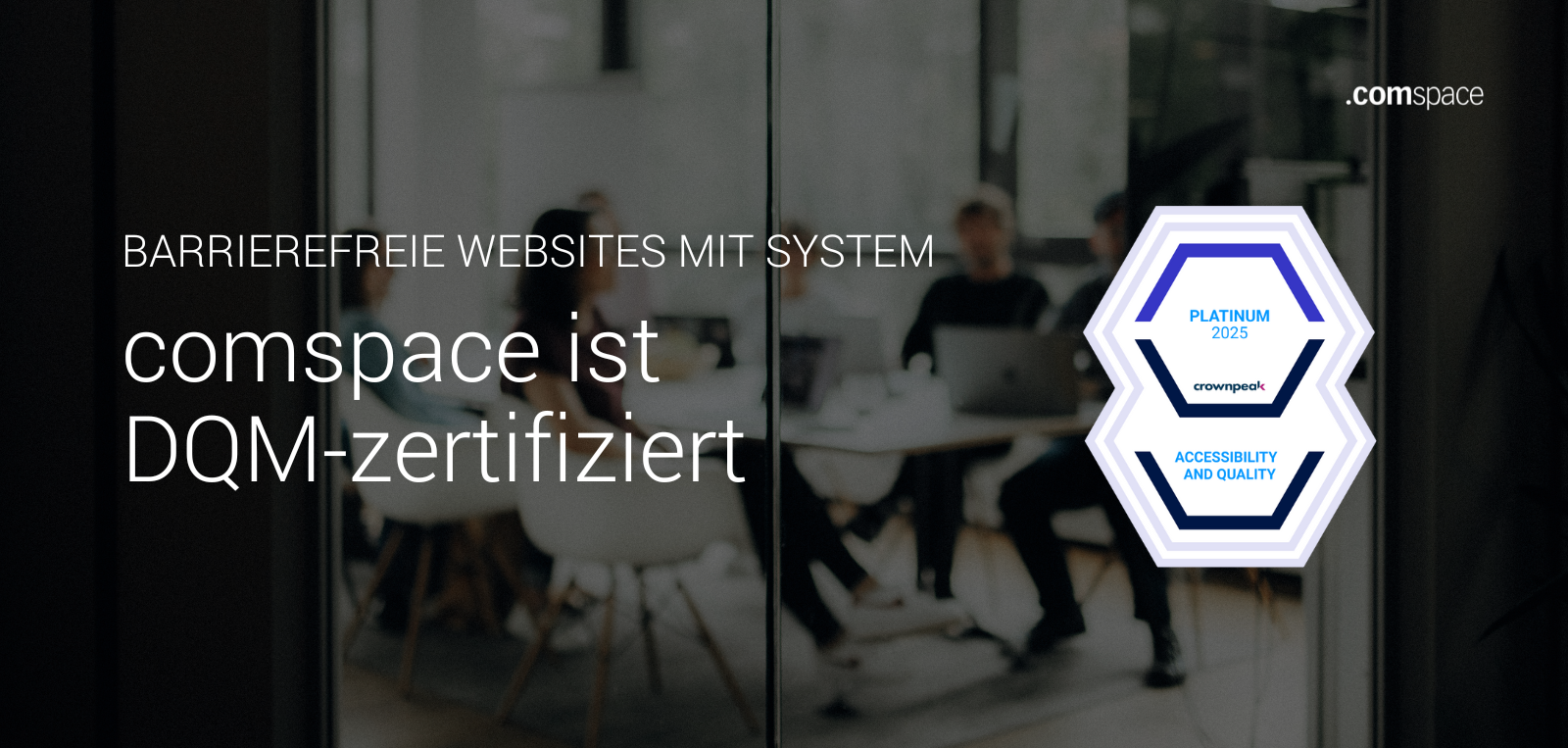 Ein Konferenzraum mit unscharf dargestellten Personen im Hintergrund. Im Vordergrund steht der Text ‚Barrierefreie Websites mit System – comspace ist DQM-zertifiziert‘. Rechts daneben ist ein Badge mit der Aufschrift ‚Platinum 2025 – Crownpeak – Accessibility and Quality‘ zu sehen.