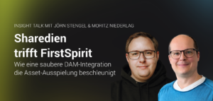 Banner für den Insight Talk mit Jörn Stengel und Moritz Niederlag. Titel: „Sharedien trifft FirstSpirit – Wie eine saubere DAM-Integration die Asset-Ausspielung beschleunigt“. Auf der rechten Seite sind Porträtfotos der beiden Sprecher zu sehen.